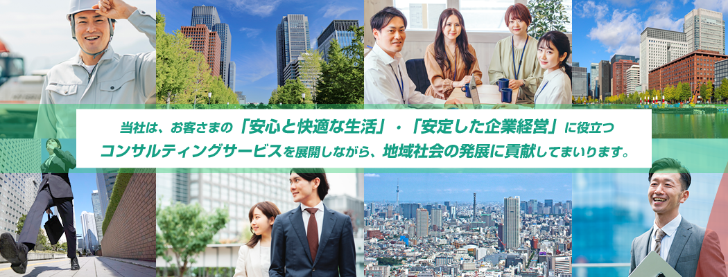 当社は、お客さまの「安心と快適な生活」・「安定した企業経営」に役立つコンサルティングサービスを展開しながら、地域社会の発展に貢献してまいります。